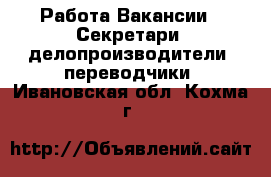 Работа Вакансии - Секретари, делопроизводители, переводчики. Ивановская обл.,Кохма г.